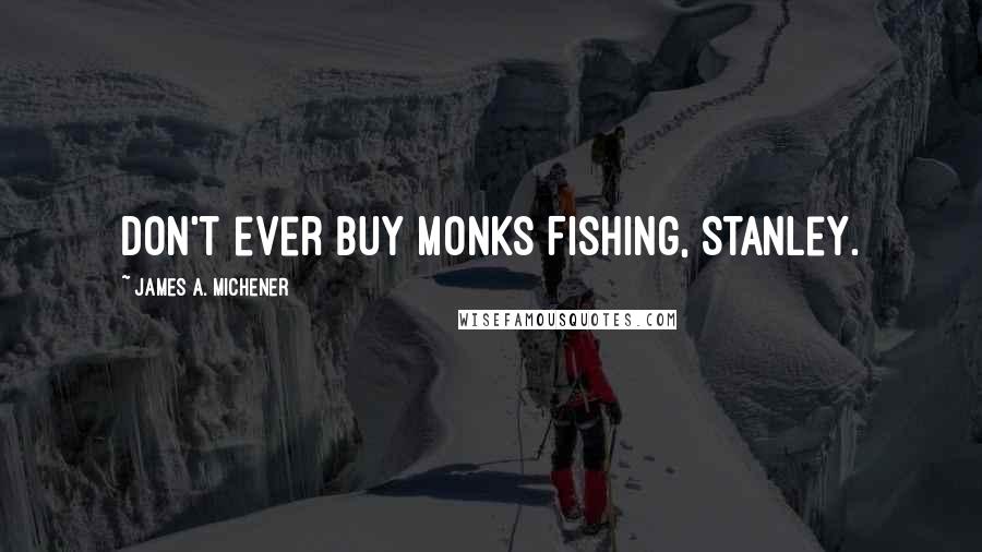 James A. Michener Quotes: Don't ever buy Monks Fishing, Stanley.