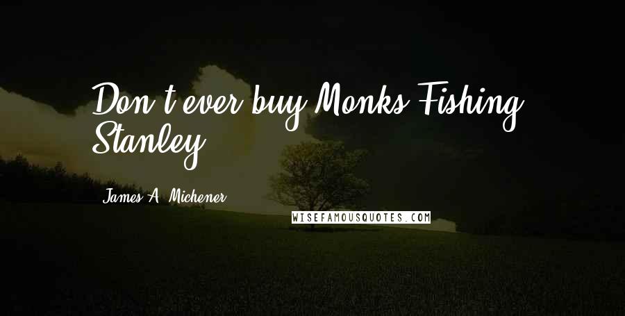 James A. Michener Quotes: Don't ever buy Monks Fishing, Stanley.