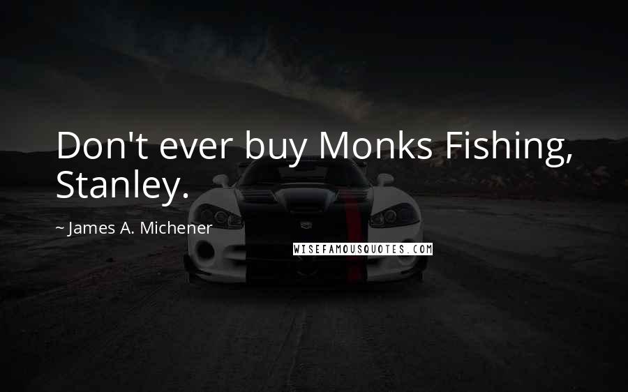 James A. Michener Quotes: Don't ever buy Monks Fishing, Stanley.