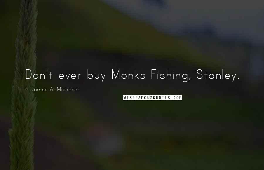 James A. Michener Quotes: Don't ever buy Monks Fishing, Stanley.