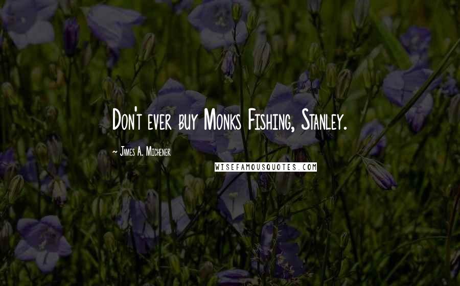 James A. Michener Quotes: Don't ever buy Monks Fishing, Stanley.