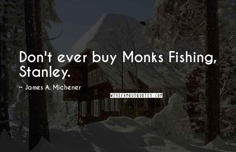 James A. Michener Quotes: Don't ever buy Monks Fishing, Stanley.