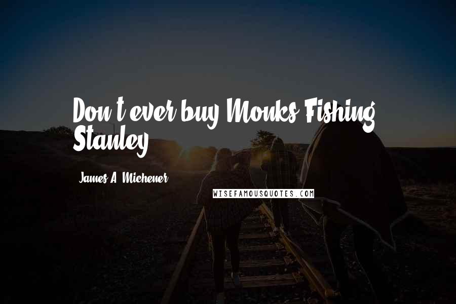 James A. Michener Quotes: Don't ever buy Monks Fishing, Stanley.