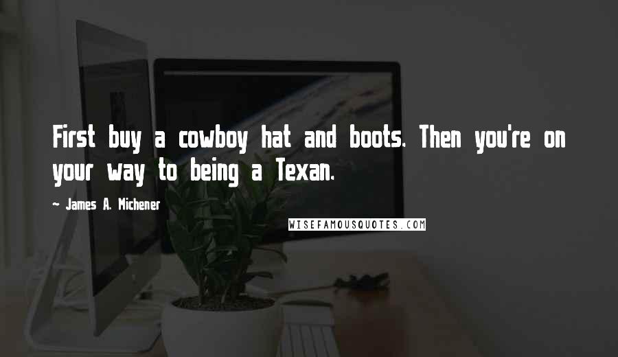 James A. Michener Quotes: First buy a cowboy hat and boots. Then you're on your way to being a Texan.