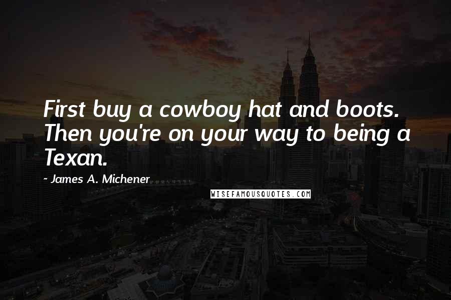 James A. Michener Quotes: First buy a cowboy hat and boots. Then you're on your way to being a Texan.