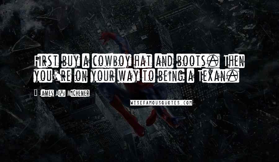 James A. Michener Quotes: First buy a cowboy hat and boots. Then you're on your way to being a Texan.