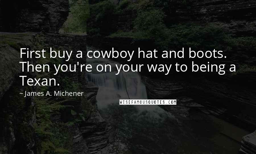 James A. Michener Quotes: First buy a cowboy hat and boots. Then you're on your way to being a Texan.