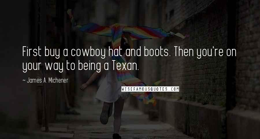 James A. Michener Quotes: First buy a cowboy hat and boots. Then you're on your way to being a Texan.