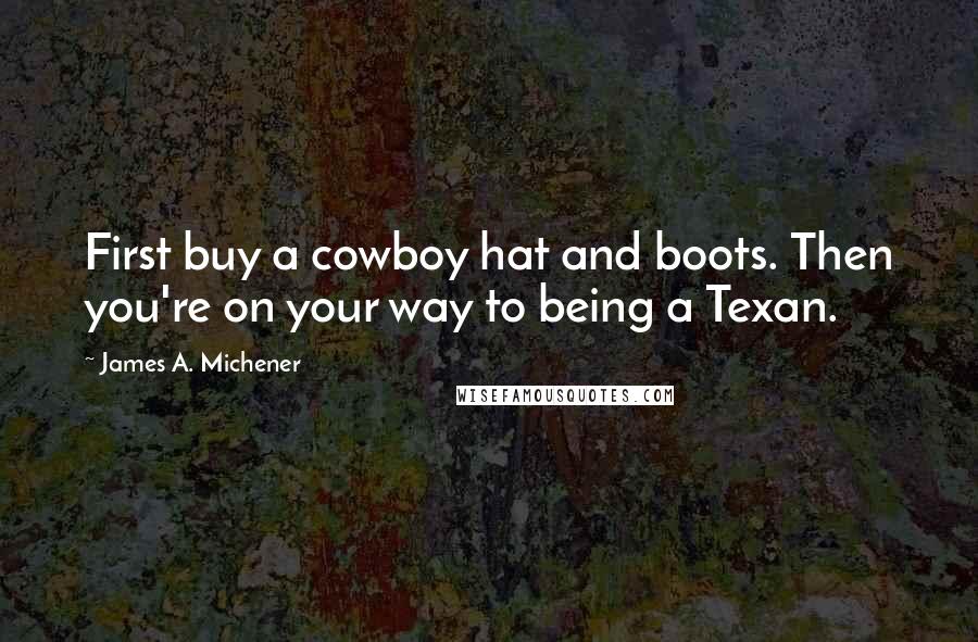 James A. Michener Quotes: First buy a cowboy hat and boots. Then you're on your way to being a Texan.
