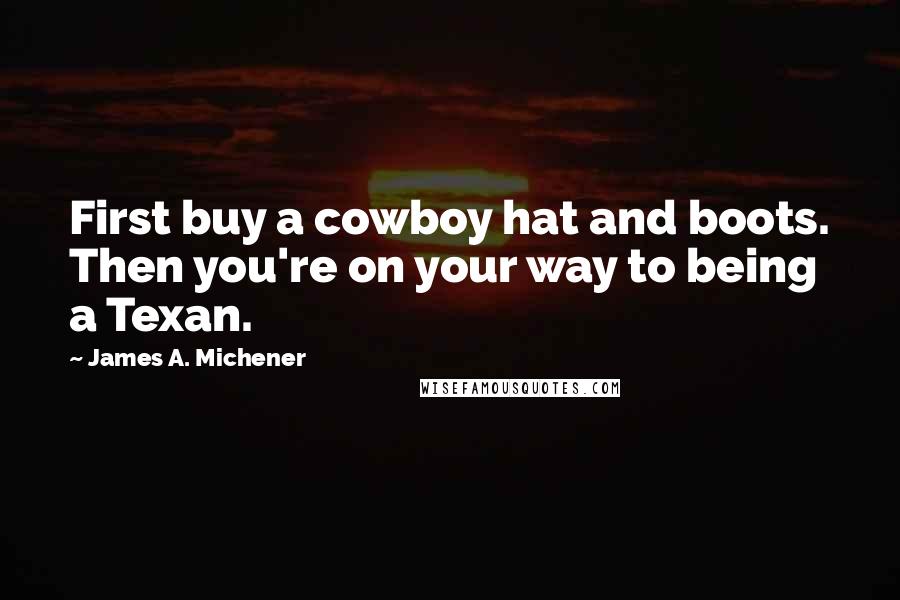 James A. Michener Quotes: First buy a cowboy hat and boots. Then you're on your way to being a Texan.