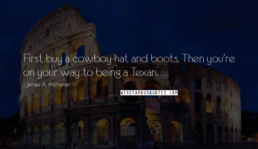 James A. Michener Quotes: First buy a cowboy hat and boots. Then you're on your way to being a Texan.