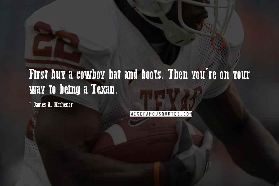 James A. Michener Quotes: First buy a cowboy hat and boots. Then you're on your way to being a Texan.