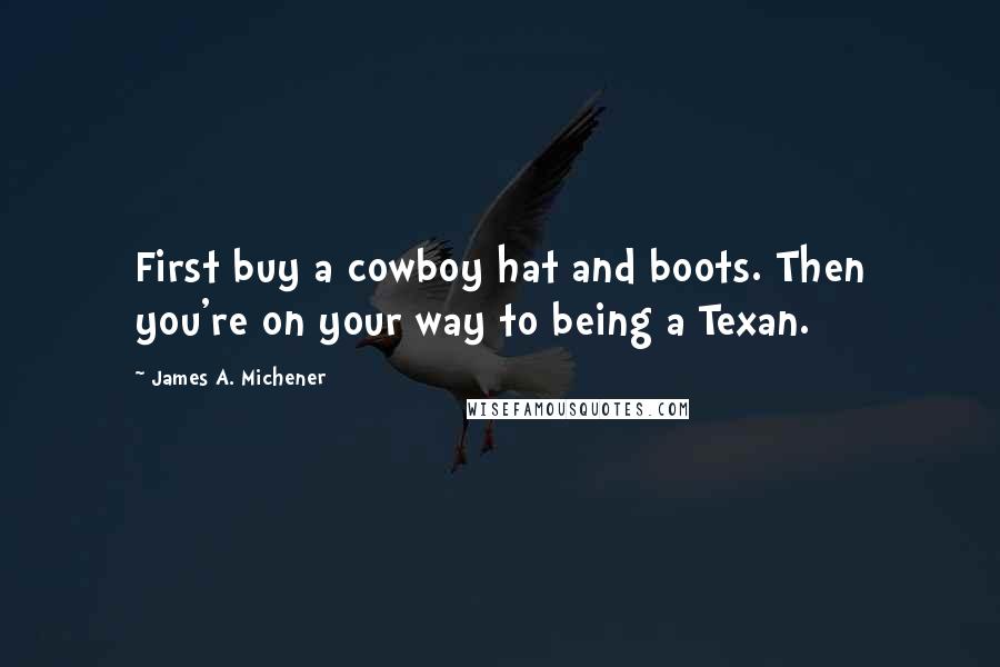 James A. Michener Quotes: First buy a cowboy hat and boots. Then you're on your way to being a Texan.