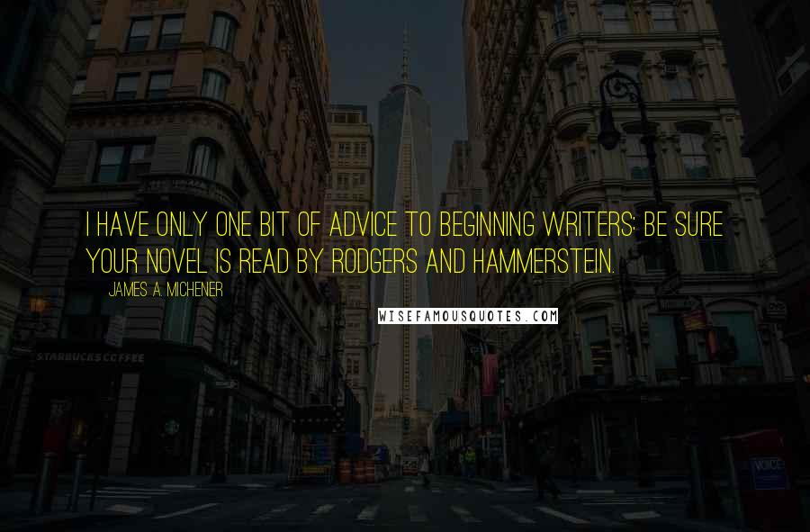 James A. Michener Quotes: I have only one bit of advice to beginning writers: be sure your novel is read by Rodgers and Hammerstein.