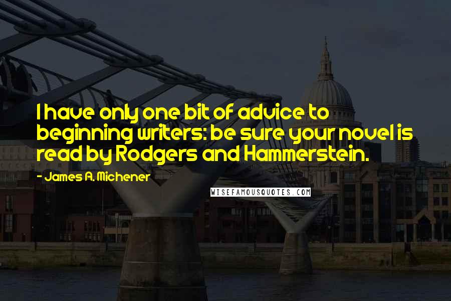 James A. Michener Quotes: I have only one bit of advice to beginning writers: be sure your novel is read by Rodgers and Hammerstein.