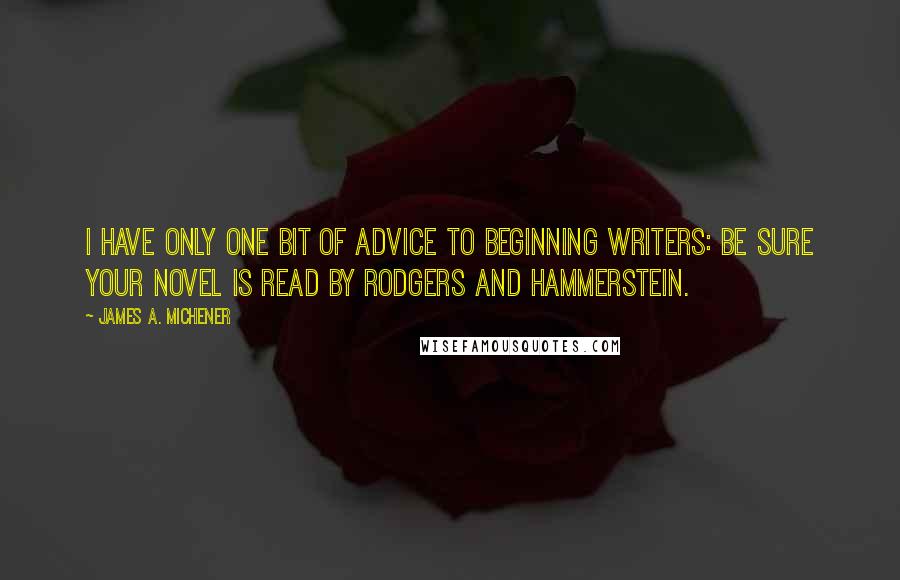 James A. Michener Quotes: I have only one bit of advice to beginning writers: be sure your novel is read by Rodgers and Hammerstein.