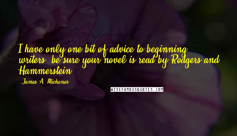 James A. Michener Quotes: I have only one bit of advice to beginning writers: be sure your novel is read by Rodgers and Hammerstein.