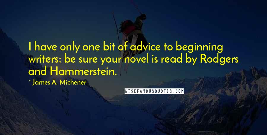 James A. Michener Quotes: I have only one bit of advice to beginning writers: be sure your novel is read by Rodgers and Hammerstein.