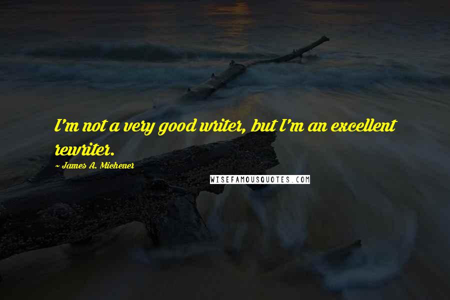 James A. Michener Quotes: I'm not a very good writer, but I'm an excellent rewriter.