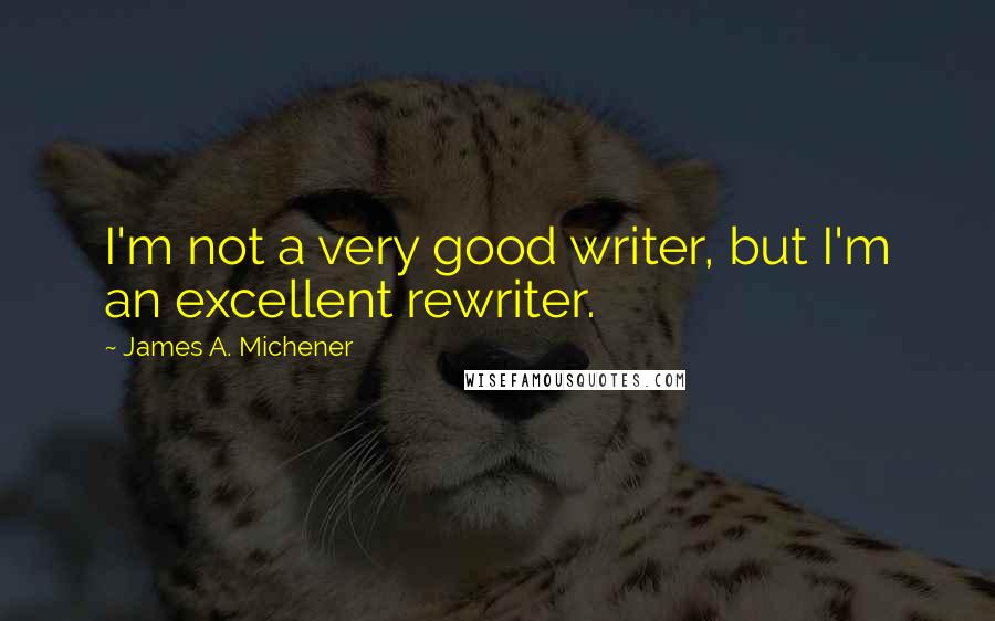 James A. Michener Quotes: I'm not a very good writer, but I'm an excellent rewriter.