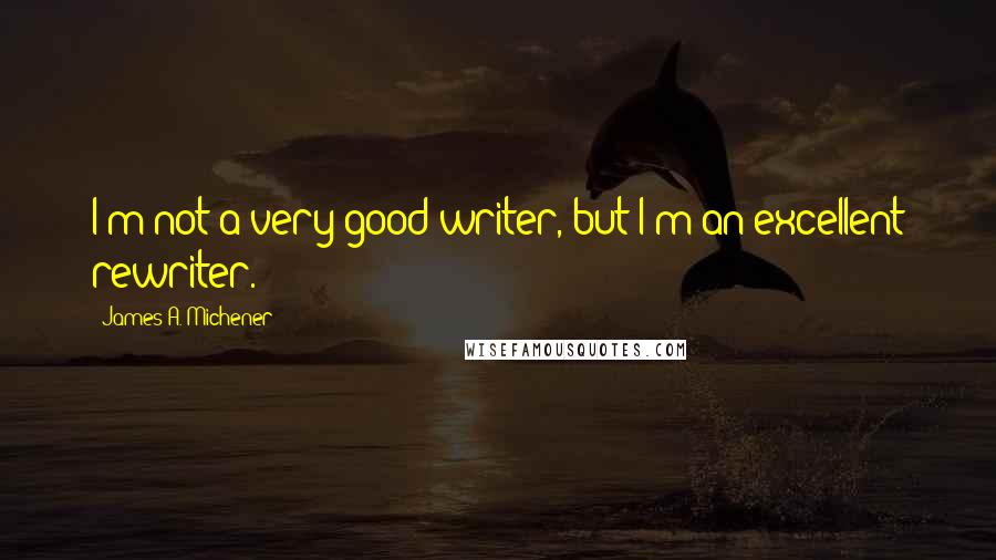 James A. Michener Quotes: I'm not a very good writer, but I'm an excellent rewriter.