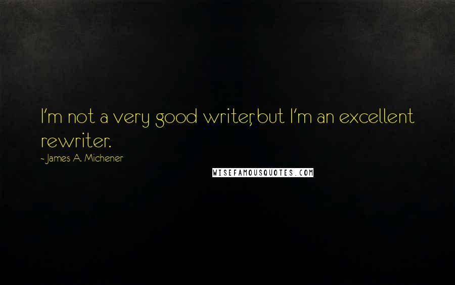 James A. Michener Quotes: I'm not a very good writer, but I'm an excellent rewriter.