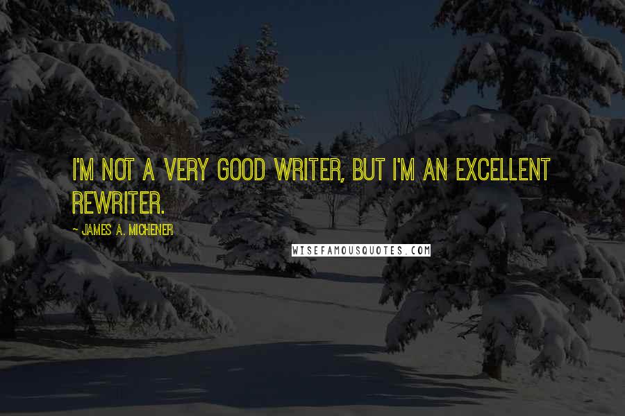 James A. Michener Quotes: I'm not a very good writer, but I'm an excellent rewriter.