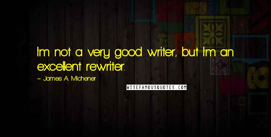 James A. Michener Quotes: I'm not a very good writer, but I'm an excellent rewriter.