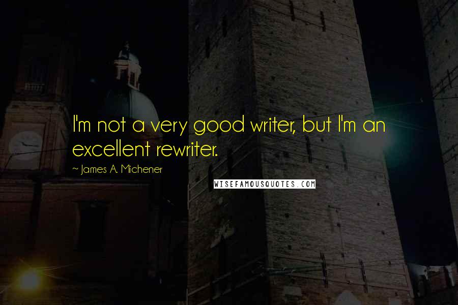 James A. Michener Quotes: I'm not a very good writer, but I'm an excellent rewriter.