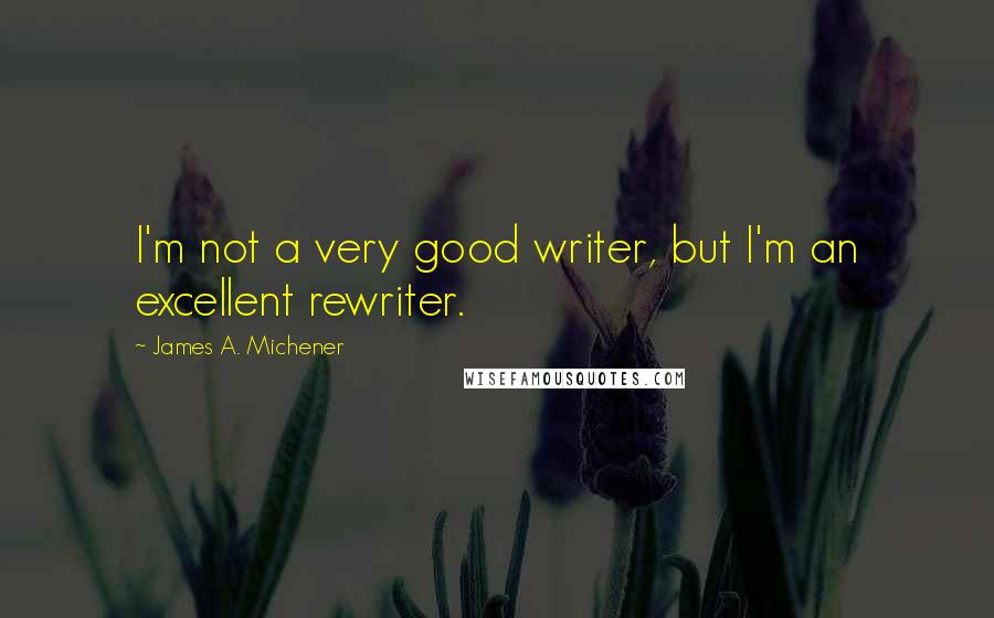 James A. Michener Quotes: I'm not a very good writer, but I'm an excellent rewriter.