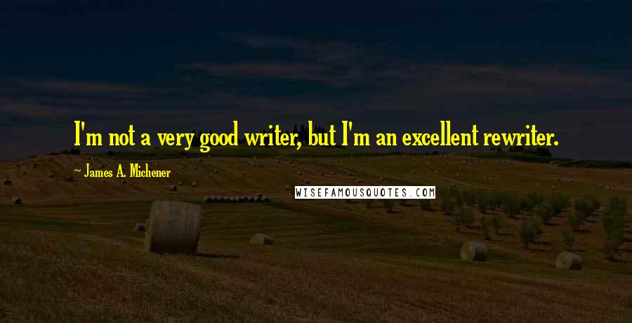 James A. Michener Quotes: I'm not a very good writer, but I'm an excellent rewriter.