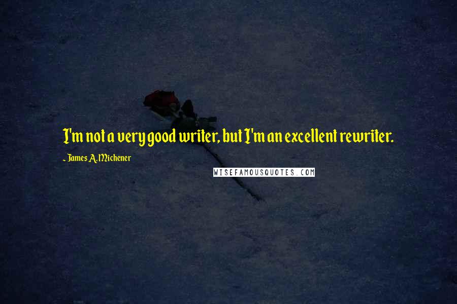 James A. Michener Quotes: I'm not a very good writer, but I'm an excellent rewriter.