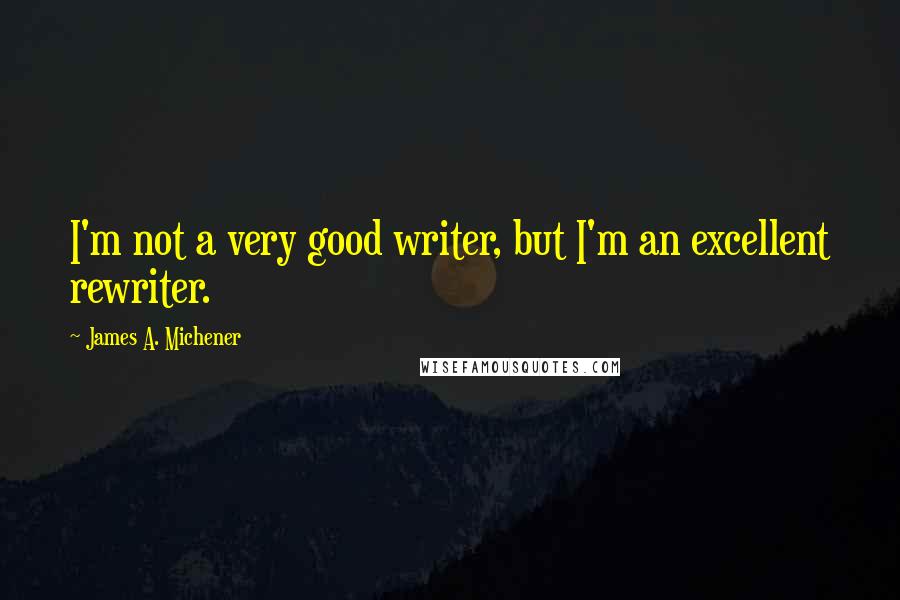 James A. Michener Quotes: I'm not a very good writer, but I'm an excellent rewriter.