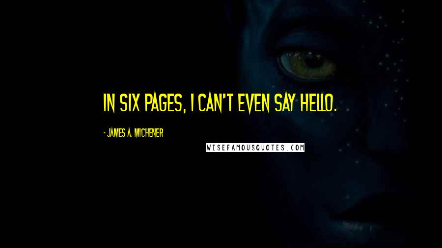 James A. Michener Quotes: In six pages, I can't even say Hello.