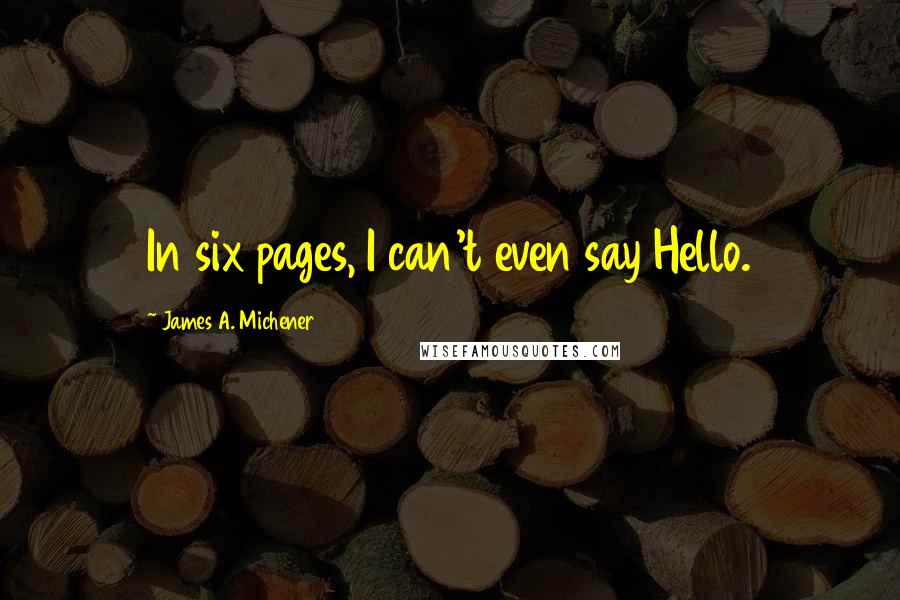 James A. Michener Quotes: In six pages, I can't even say Hello.