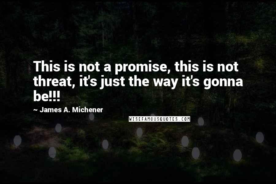 James A. Michener Quotes: This is not a promise, this is not threat, it's just the way it's gonna be!!!