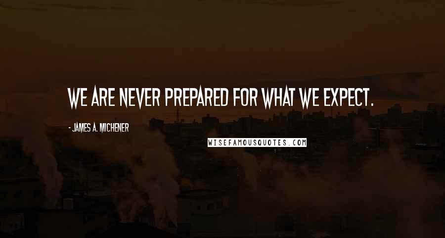 James A. Michener Quotes: We are never prepared for what we expect.