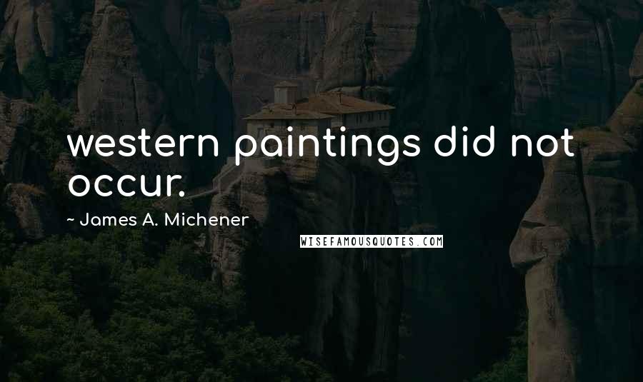 James A. Michener Quotes: western paintings did not occur.