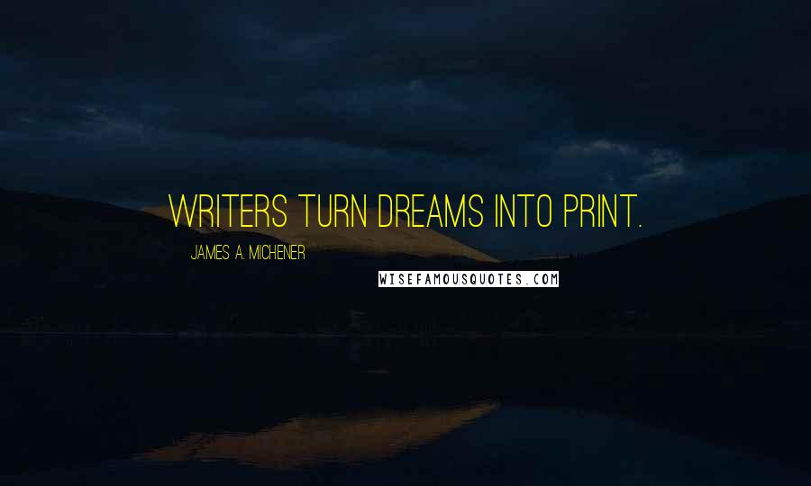James A. Michener Quotes: Writers turn dreams into print.