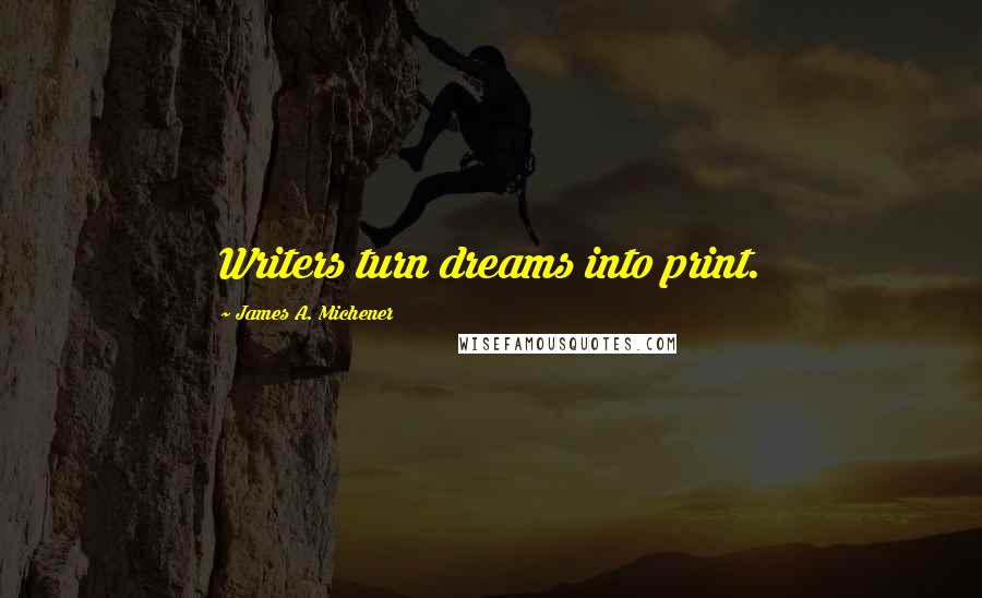 James A. Michener Quotes: Writers turn dreams into print.