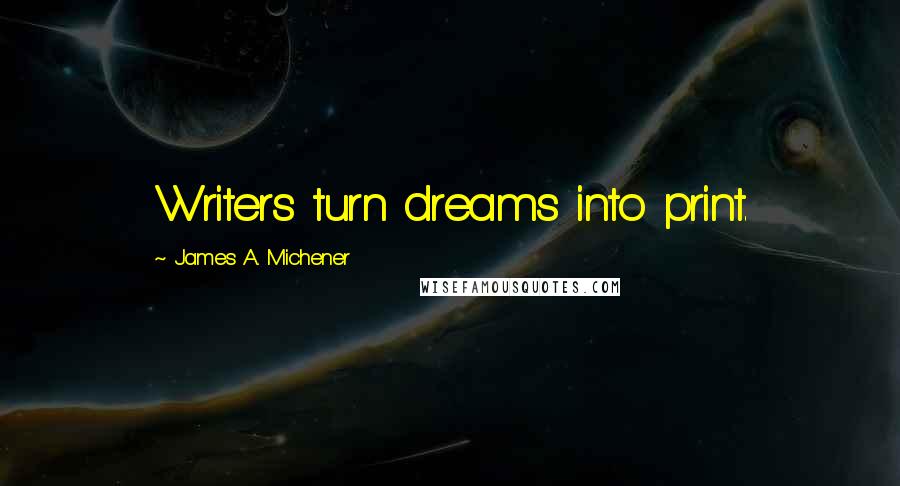 James A. Michener Quotes: Writers turn dreams into print.