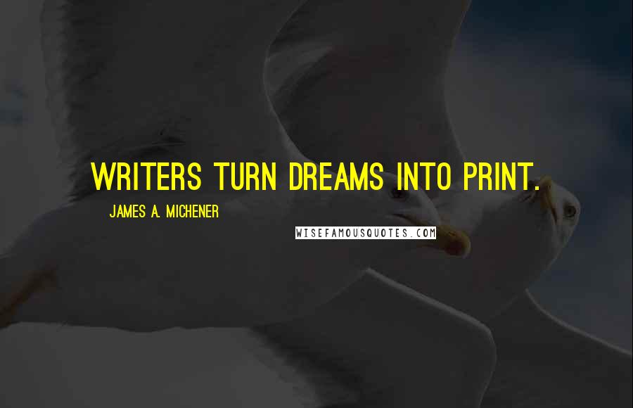 James A. Michener Quotes: Writers turn dreams into print.