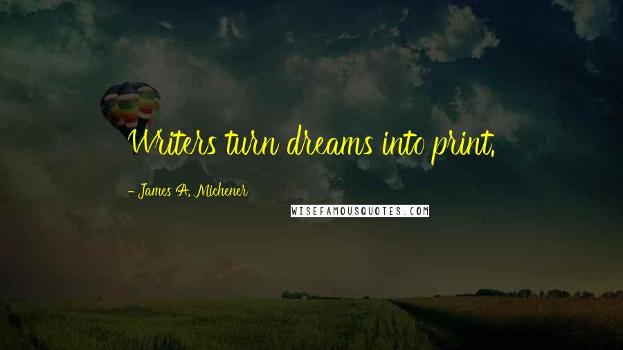 James A. Michener Quotes: Writers turn dreams into print.