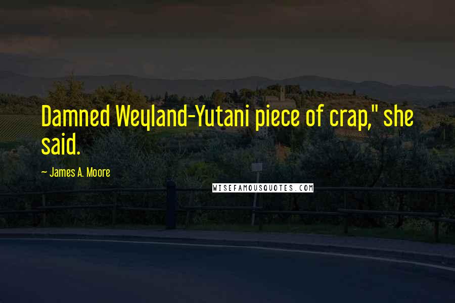James A. Moore Quotes: Damned Weyland-Yutani piece of crap," she said.