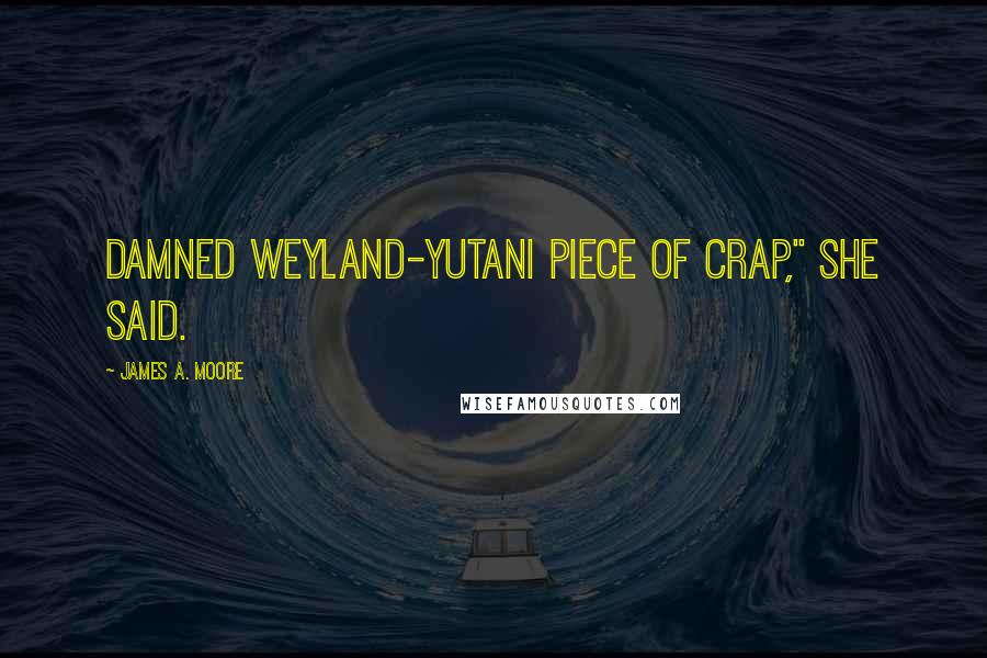 James A. Moore Quotes: Damned Weyland-Yutani piece of crap," she said.