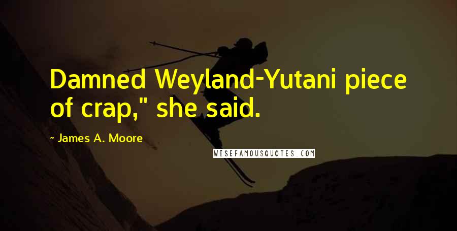 James A. Moore Quotes: Damned Weyland-Yutani piece of crap," she said.