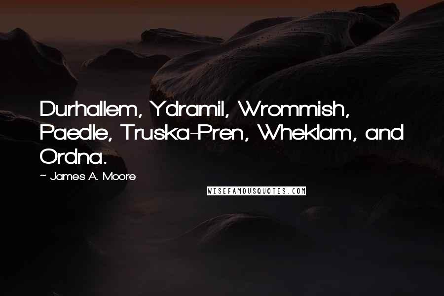 James A. Moore Quotes: Durhallem, Ydramil, Wrommish, Paedle, Truska-Pren, Wheklam, and Ordna.