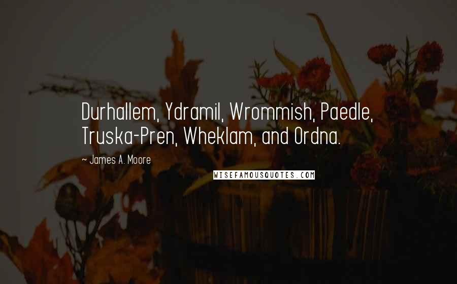James A. Moore Quotes: Durhallem, Ydramil, Wrommish, Paedle, Truska-Pren, Wheklam, and Ordna.