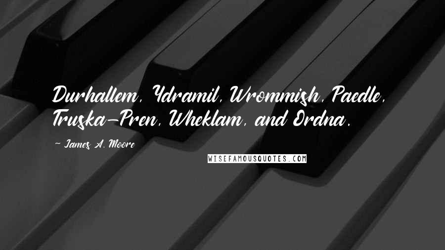 James A. Moore Quotes: Durhallem, Ydramil, Wrommish, Paedle, Truska-Pren, Wheklam, and Ordna.