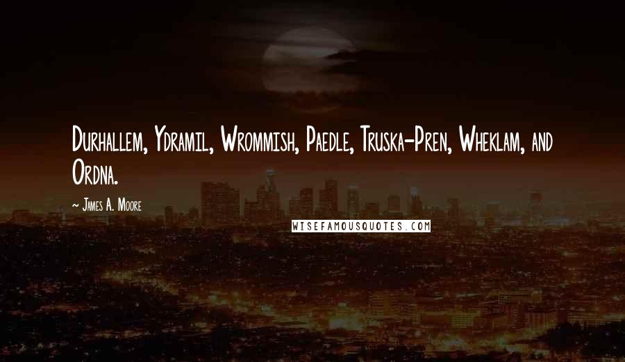 James A. Moore Quotes: Durhallem, Ydramil, Wrommish, Paedle, Truska-Pren, Wheklam, and Ordna.